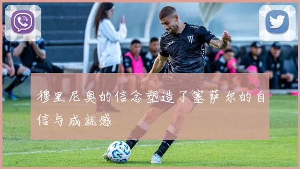 穆里尼奥的信念塑造了塞萨尔的自信与成就感