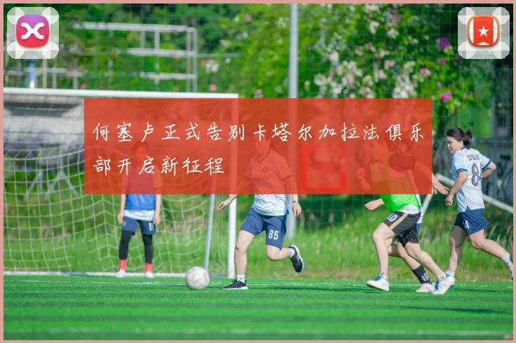 何塞卢正式告别卡塔尔加拉法俱乐部开启新征程