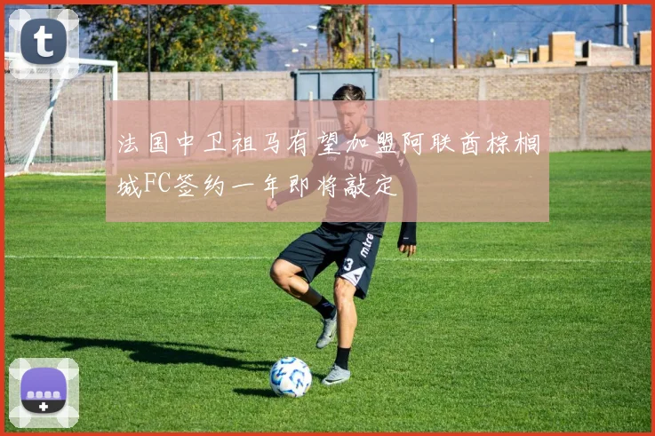 法国中卫祖马有望加盟阿联酋棕榈城FC签约一年即将敲定