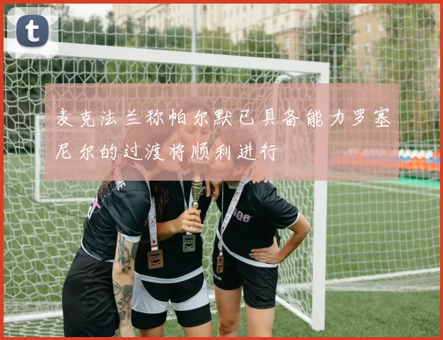 麦克法兰称帕尔默已具备能力罗塞尼尔的过渡将顺利进行