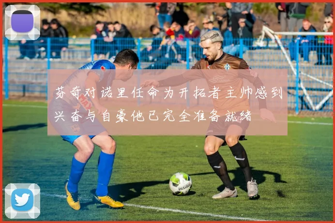 芬奇对诺里任命为开拓者主帅感到兴奋与自豪他已完全准备就绪