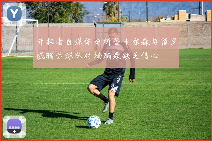 开拓者自媒体分析签卡尔森与留罗威暗示球队对杨瀚森缺乏信心