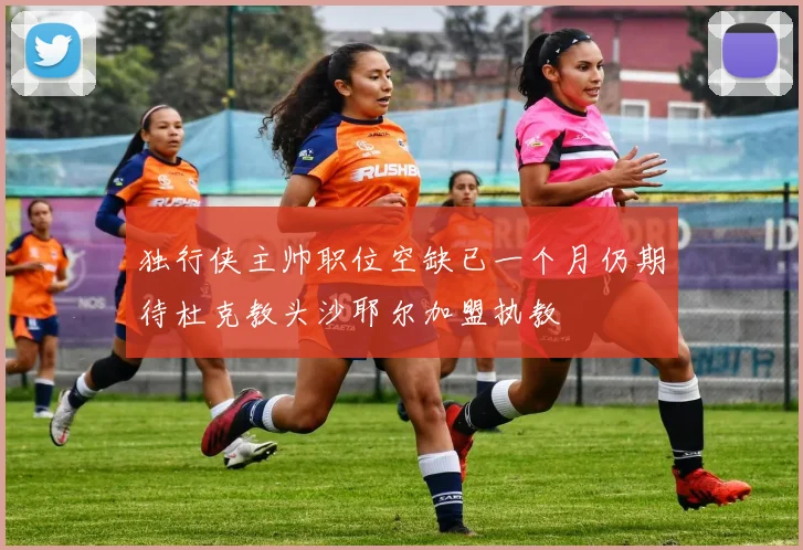 独行侠主帅职位空缺已一个月仍期待杜克教头沙耶尔加盟执教