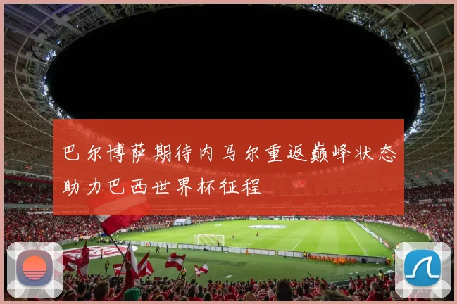 巴尔博萨期待内马尔重返巅峰状态助力巴西世界杯征程